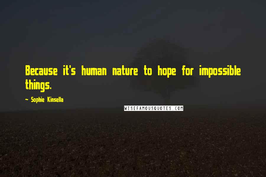 Sophie Kinsella Quotes: Because it's human nature to hope for impossible things.