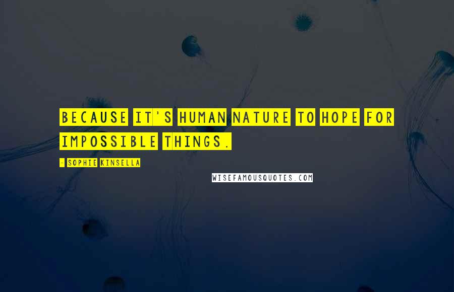 Sophie Kinsella Quotes: Because it's human nature to hope for impossible things.