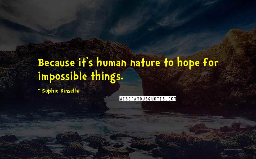 Sophie Kinsella Quotes: Because it's human nature to hope for impossible things.