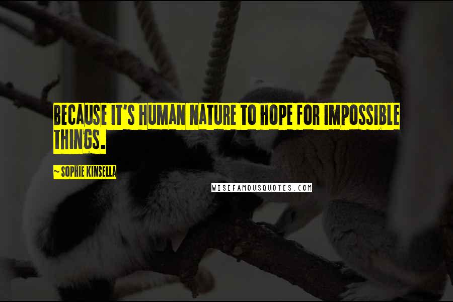 Sophie Kinsella Quotes: Because it's human nature to hope for impossible things.