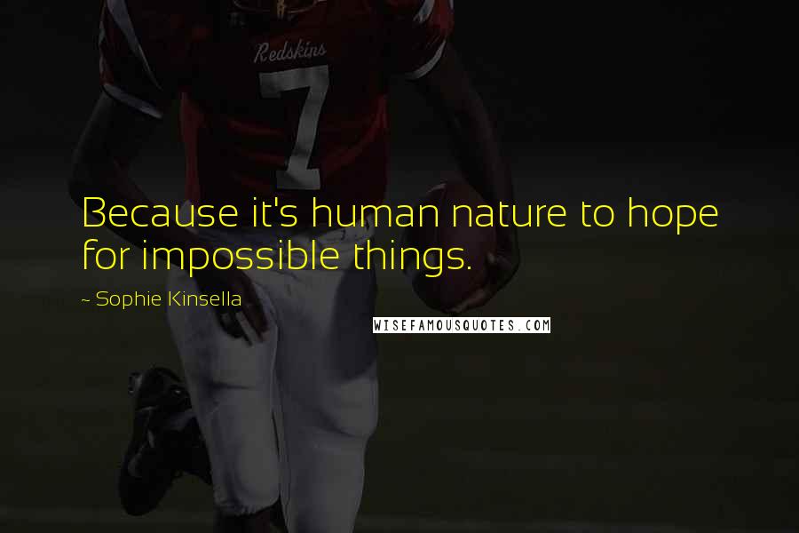Sophie Kinsella Quotes: Because it's human nature to hope for impossible things.