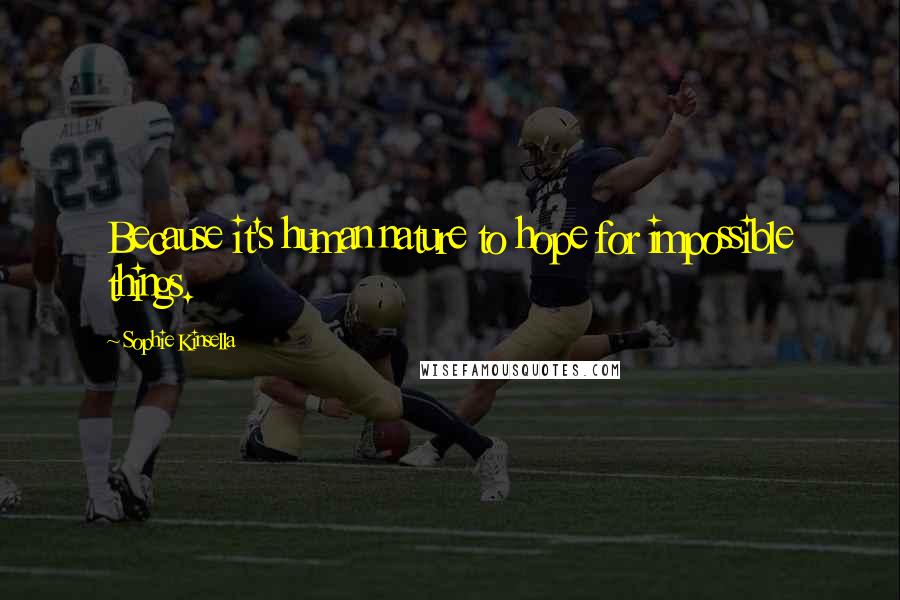 Sophie Kinsella Quotes: Because it's human nature to hope for impossible things.