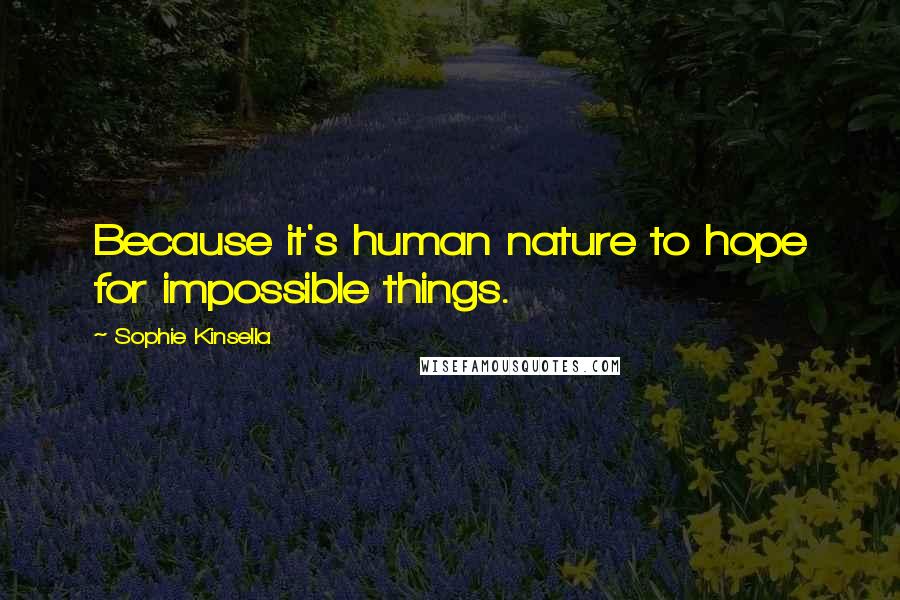 Sophie Kinsella Quotes: Because it's human nature to hope for impossible things.