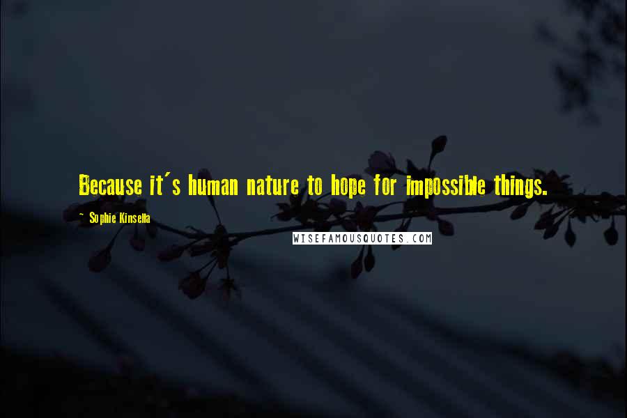 Sophie Kinsella Quotes: Because it's human nature to hope for impossible things.