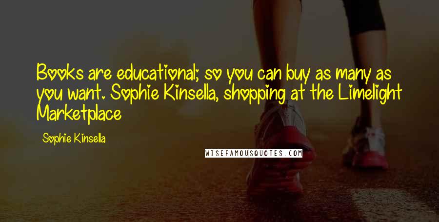 Sophie Kinsella Quotes: Books are educational; so you can buy as many as you want. Sophie Kinsella, shopping at the Limelight Marketplace