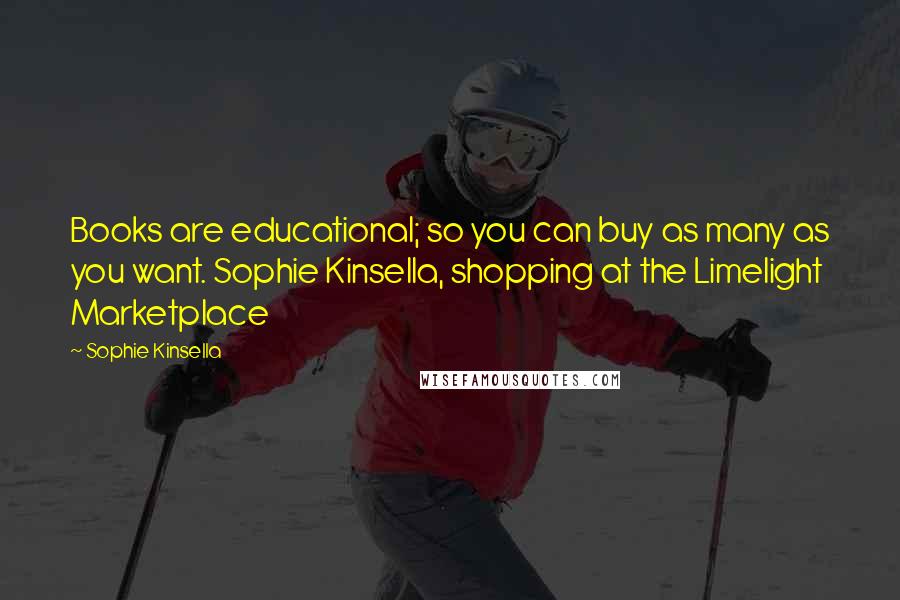 Sophie Kinsella Quotes: Books are educational; so you can buy as many as you want. Sophie Kinsella, shopping at the Limelight Marketplace