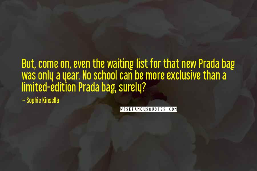 Sophie Kinsella Quotes: But, come on, even the waiting list for that new Prada bag was only a year. No school can be more exclusive than a limited-edition Prada bag, surely?