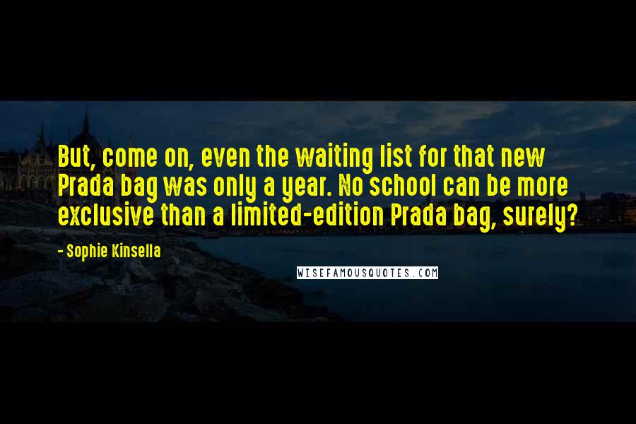 Sophie Kinsella Quotes: But, come on, even the waiting list for that new Prada bag was only a year. No school can be more exclusive than a limited-edition Prada bag, surely?