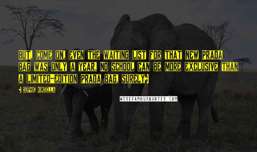 Sophie Kinsella Quotes: But, come on, even the waiting list for that new Prada bag was only a year. No school can be more exclusive than a limited-edition Prada bag, surely?