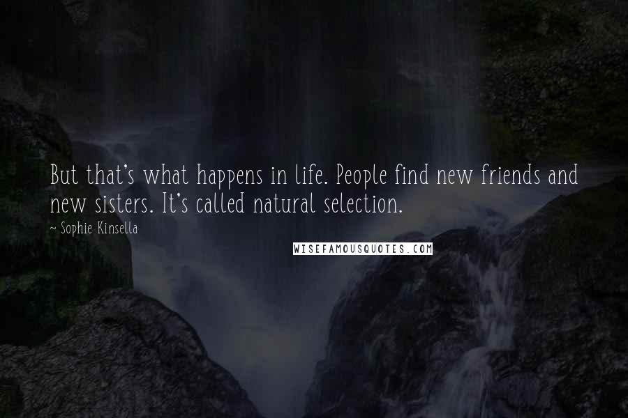 Sophie Kinsella Quotes: But that's what happens in life. People find new friends and new sisters. It's called natural selection.