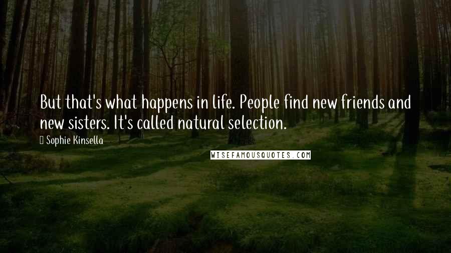 Sophie Kinsella Quotes: But that's what happens in life. People find new friends and new sisters. It's called natural selection.