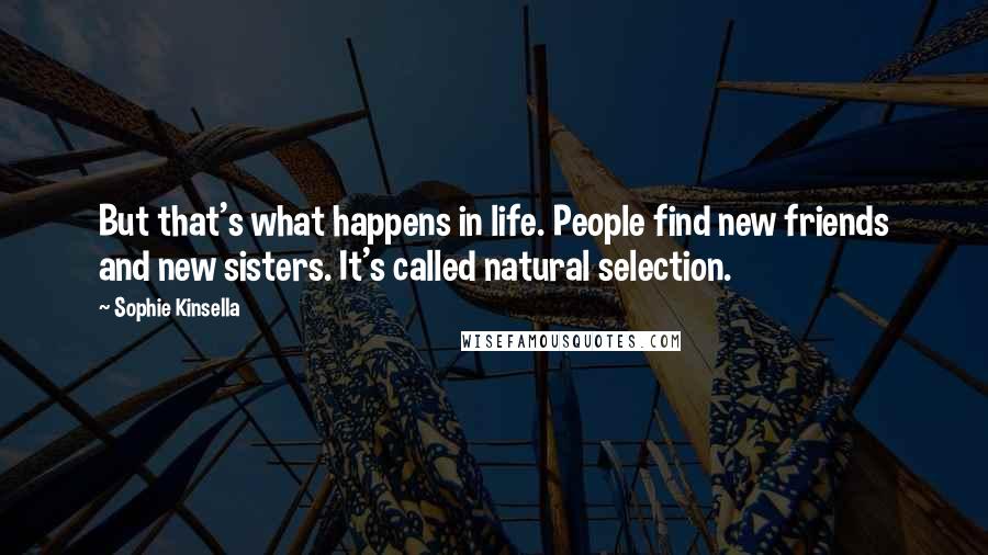 Sophie Kinsella Quotes: But that's what happens in life. People find new friends and new sisters. It's called natural selection.