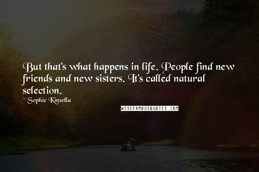 Sophie Kinsella Quotes: But that's what happens in life. People find new friends and new sisters. It's called natural selection.