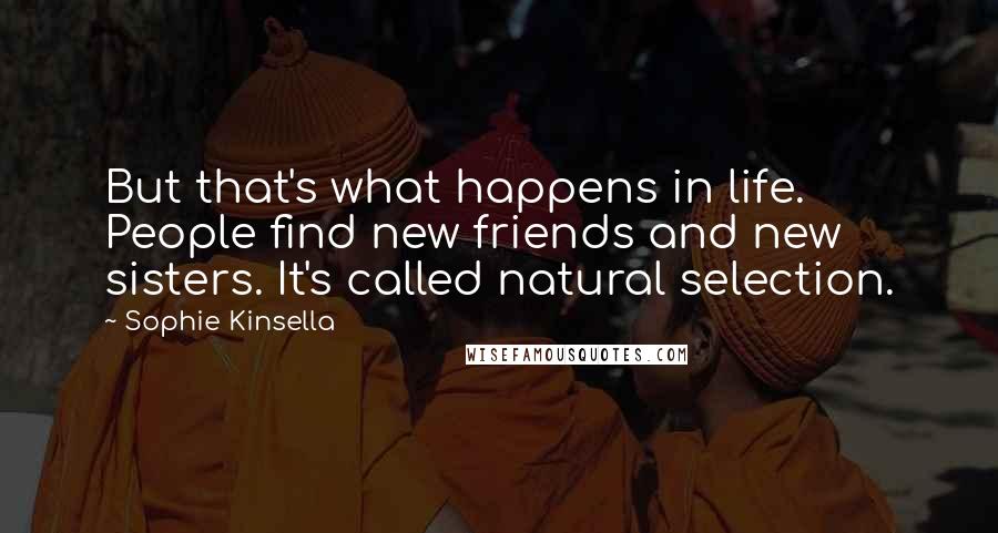 Sophie Kinsella Quotes: But that's what happens in life. People find new friends and new sisters. It's called natural selection.