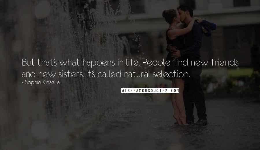 Sophie Kinsella Quotes: But that's what happens in life. People find new friends and new sisters. It's called natural selection.