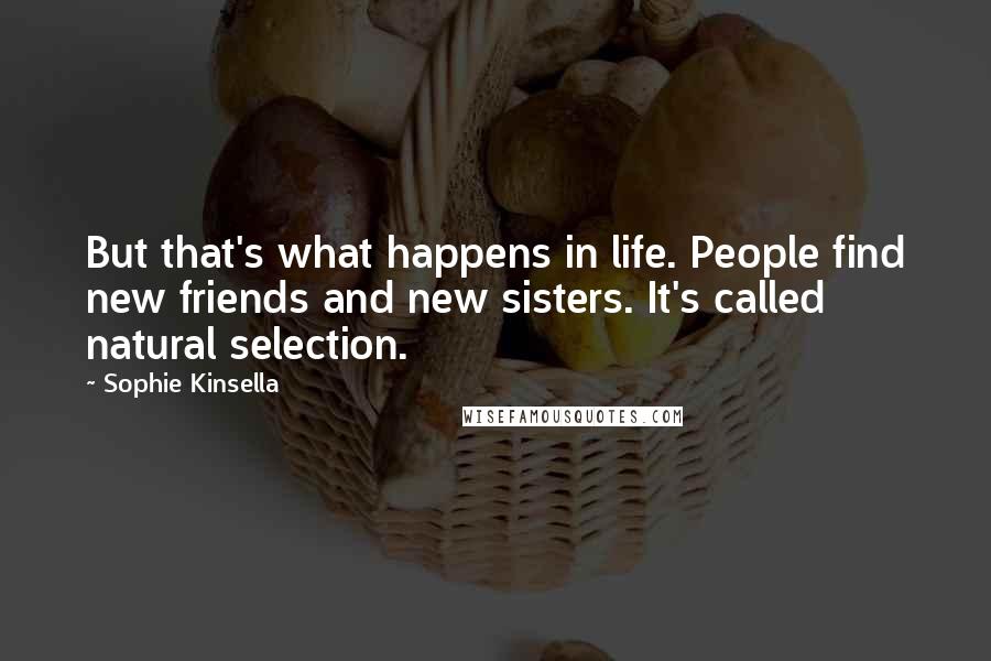 Sophie Kinsella Quotes: But that's what happens in life. People find new friends and new sisters. It's called natural selection.