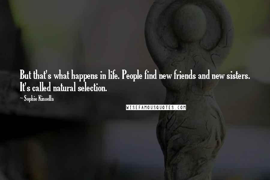 Sophie Kinsella Quotes: But that's what happens in life. People find new friends and new sisters. It's called natural selection.