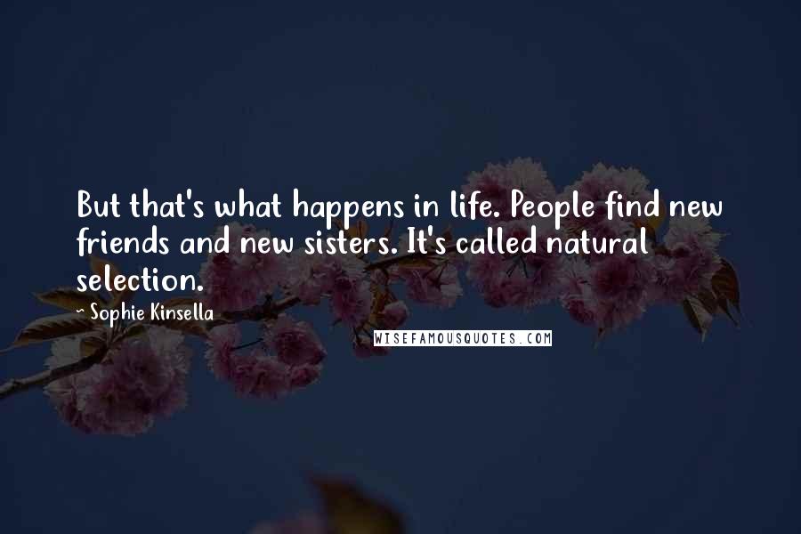 Sophie Kinsella Quotes: But that's what happens in life. People find new friends and new sisters. It's called natural selection.