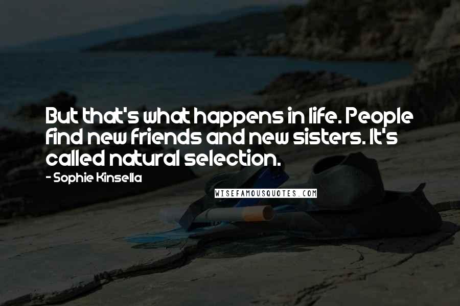 Sophie Kinsella Quotes: But that's what happens in life. People find new friends and new sisters. It's called natural selection.