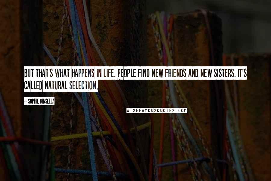 Sophie Kinsella Quotes: But that's what happens in life. People find new friends and new sisters. It's called natural selection.