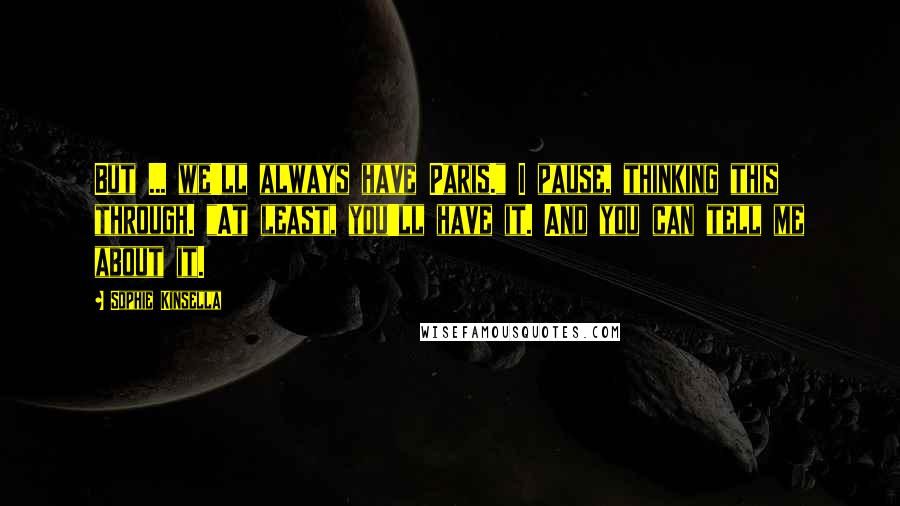 Sophie Kinsella Quotes: But ... we'll always have Paris." I pause, thinking this through. "At least, you'll have it. And you can tell me about it.