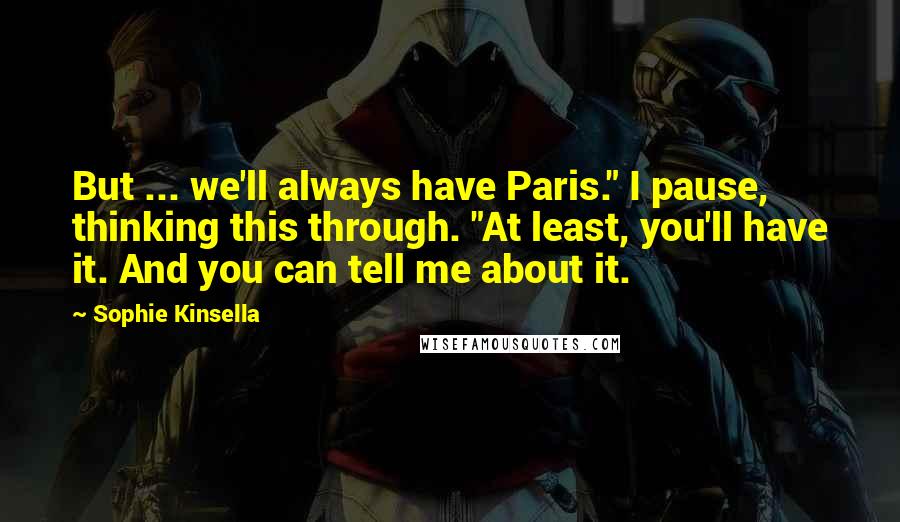 Sophie Kinsella Quotes: But ... we'll always have Paris." I pause, thinking this through. "At least, you'll have it. And you can tell me about it.