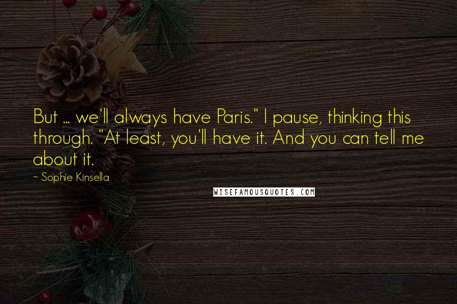 Sophie Kinsella Quotes: But ... we'll always have Paris." I pause, thinking this through. "At least, you'll have it. And you can tell me about it.