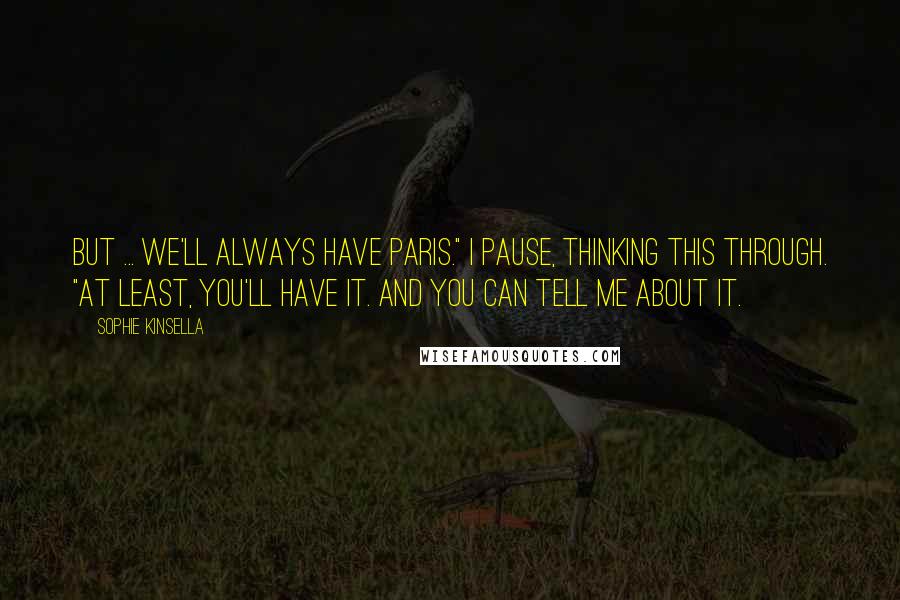 Sophie Kinsella Quotes: But ... we'll always have Paris." I pause, thinking this through. "At least, you'll have it. And you can tell me about it.