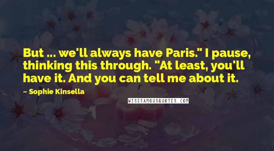 Sophie Kinsella Quotes: But ... we'll always have Paris." I pause, thinking this through. "At least, you'll have it. And you can tell me about it.