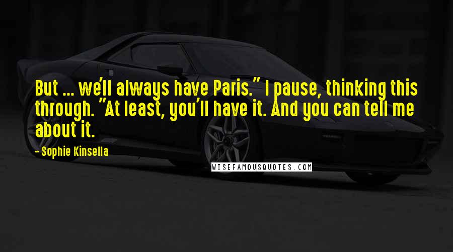 Sophie Kinsella Quotes: But ... we'll always have Paris." I pause, thinking this through. "At least, you'll have it. And you can tell me about it.