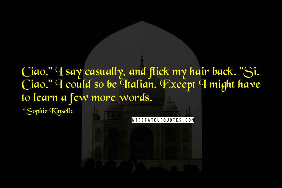 Sophie Kinsella Quotes: Ciao," I say casually, and flick my hair back. "Si. Ciao." I could so be Italian. Except I might have to learn a few more words.
