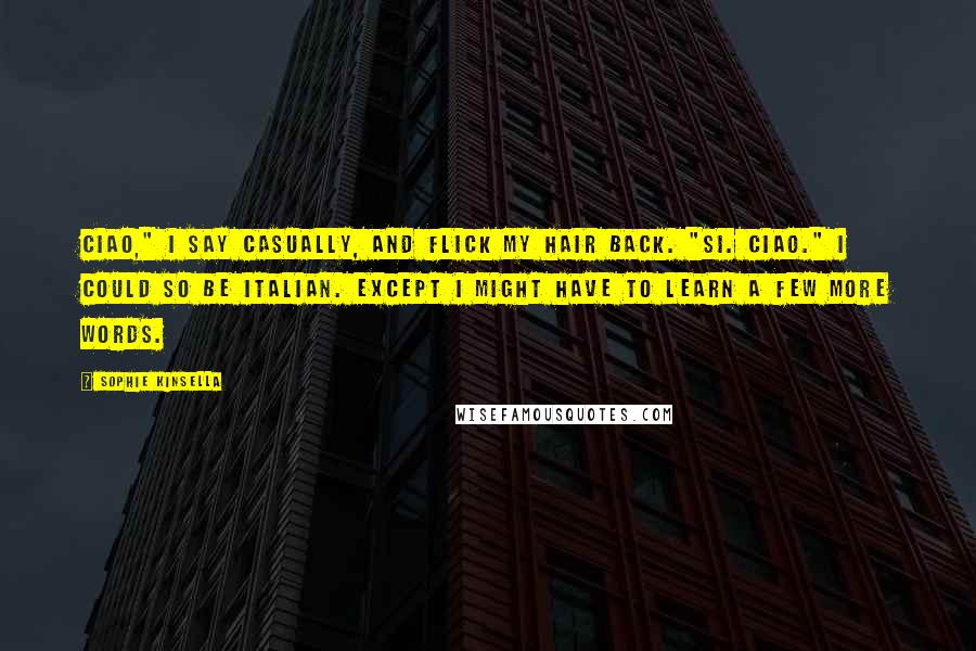 Sophie Kinsella Quotes: Ciao," I say casually, and flick my hair back. "Si. Ciao." I could so be Italian. Except I might have to learn a few more words.