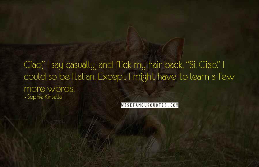 Sophie Kinsella Quotes: Ciao," I say casually, and flick my hair back. "Si. Ciao." I could so be Italian. Except I might have to learn a few more words.