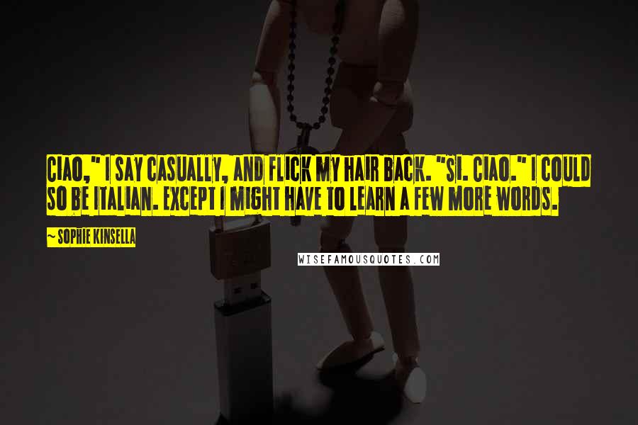 Sophie Kinsella Quotes: Ciao," I say casually, and flick my hair back. "Si. Ciao." I could so be Italian. Except I might have to learn a few more words.