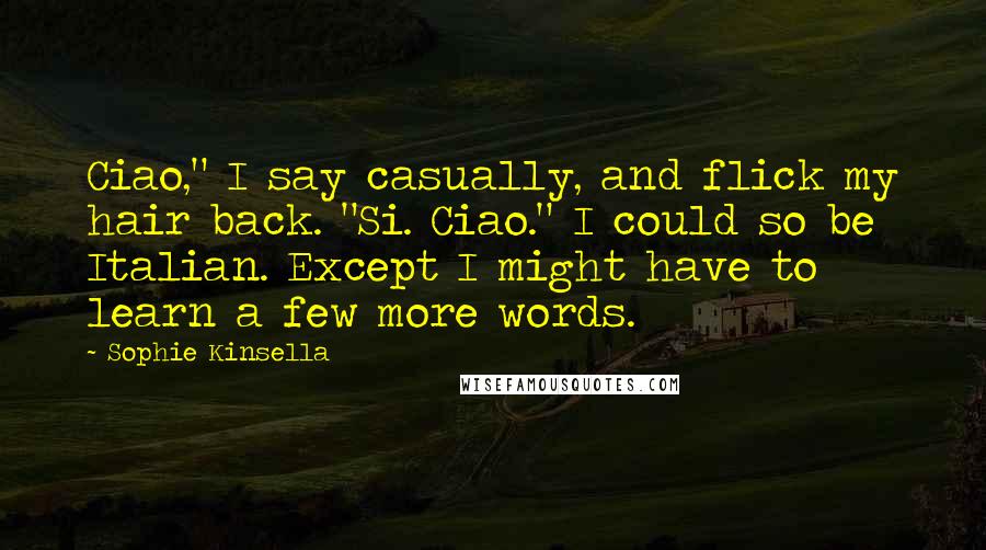 Sophie Kinsella Quotes: Ciao," I say casually, and flick my hair back. "Si. Ciao." I could so be Italian. Except I might have to learn a few more words.
