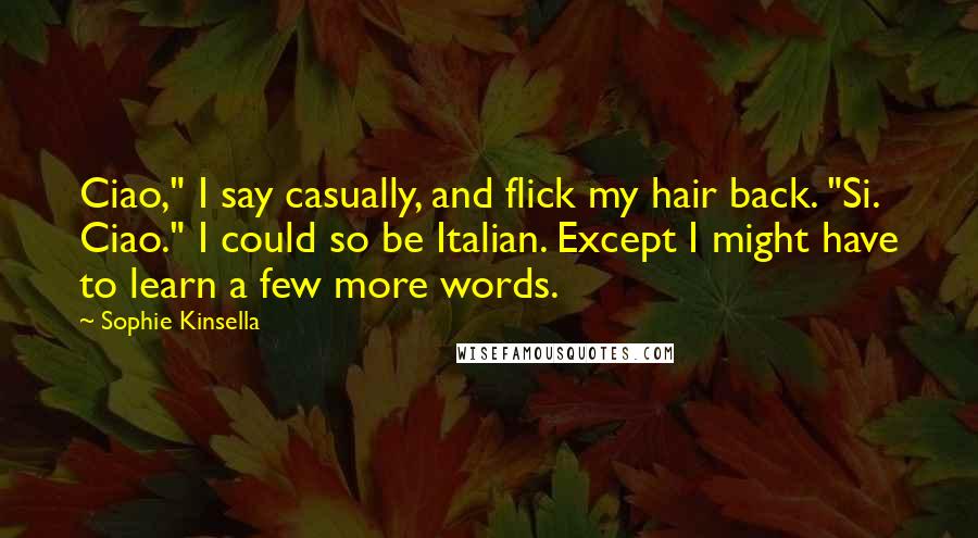 Sophie Kinsella Quotes: Ciao," I say casually, and flick my hair back. "Si. Ciao." I could so be Italian. Except I might have to learn a few more words.