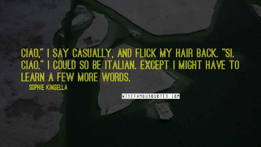 Sophie Kinsella Quotes: Ciao," I say casually, and flick my hair back. "Si. Ciao." I could so be Italian. Except I might have to learn a few more words.