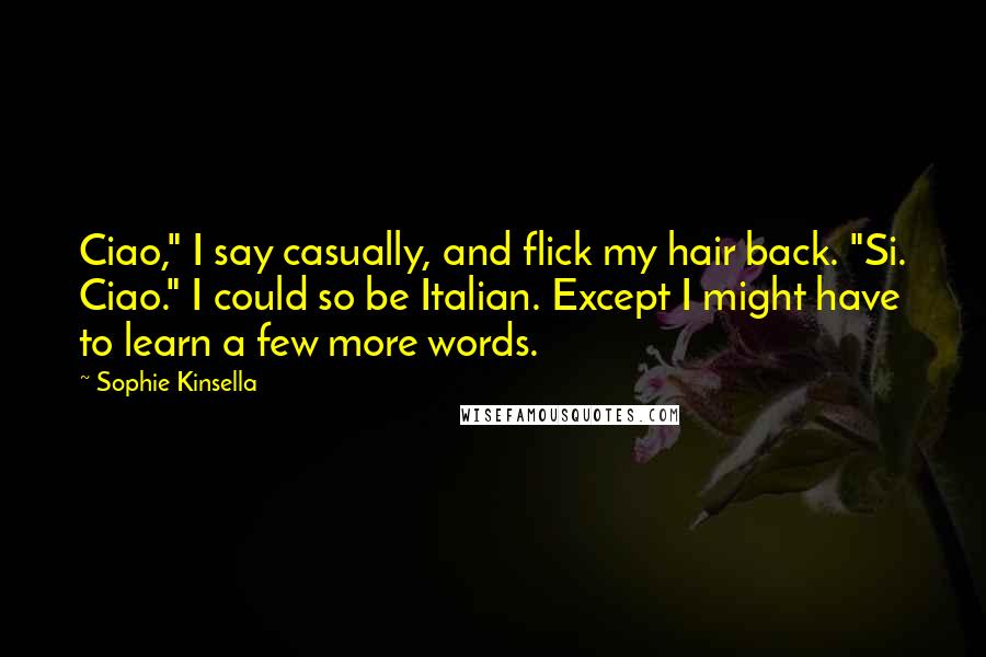 Sophie Kinsella Quotes: Ciao," I say casually, and flick my hair back. "Si. Ciao." I could so be Italian. Except I might have to learn a few more words.