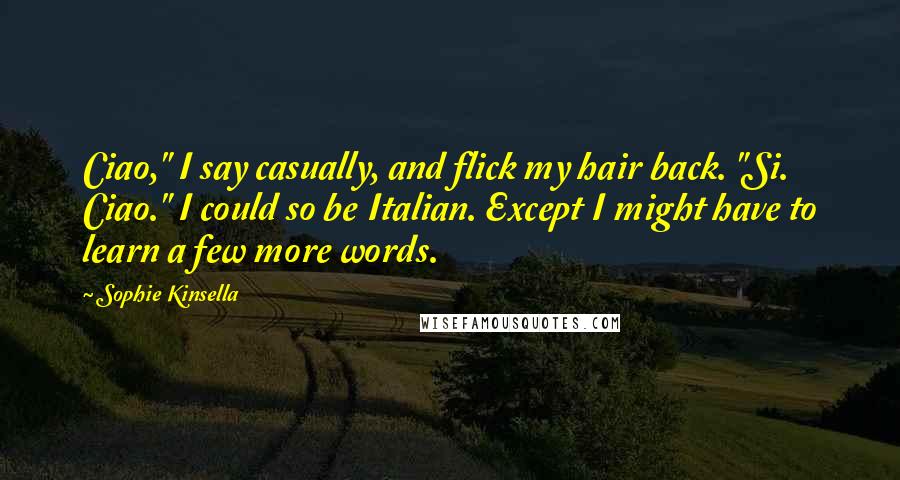 Sophie Kinsella Quotes: Ciao," I say casually, and flick my hair back. "Si. Ciao." I could so be Italian. Except I might have to learn a few more words.