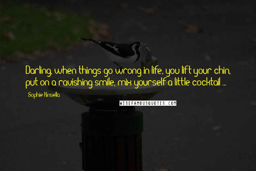 Sophie Kinsella Quotes: Darling, when things go wrong in life, you lift your chin, put on a ravishing smile, mix yourself a little cocktail ...