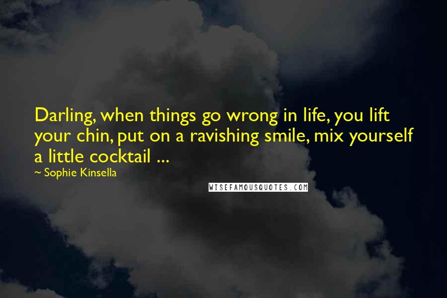 Sophie Kinsella Quotes: Darling, when things go wrong in life, you lift your chin, put on a ravishing smile, mix yourself a little cocktail ...