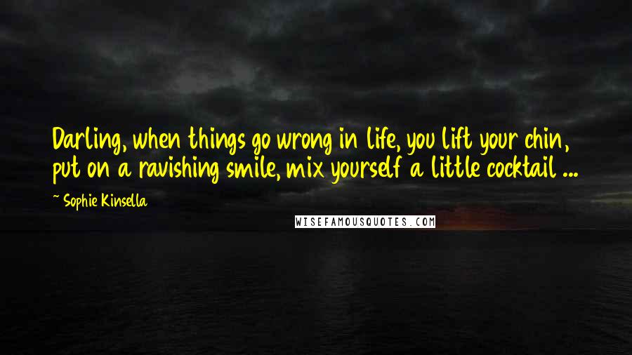 Sophie Kinsella Quotes: Darling, when things go wrong in life, you lift your chin, put on a ravishing smile, mix yourself a little cocktail ...