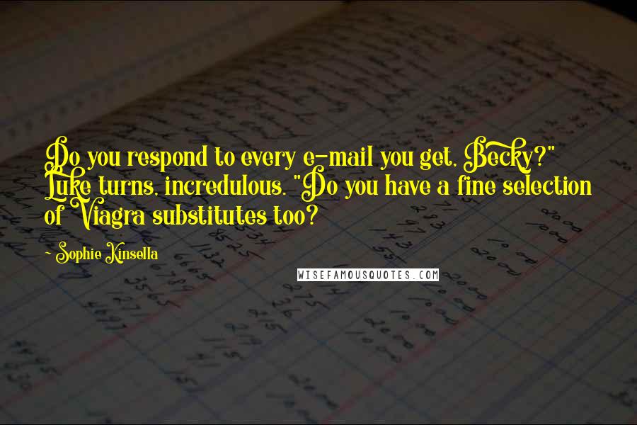 Sophie Kinsella Quotes: Do you respond to every e-mail you get, Becky?" Luke turns, incredulous. "Do you have a fine selection of Viagra substitutes too?