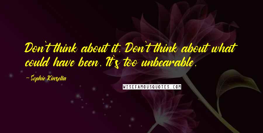 Sophie Kinsella Quotes: Don't think about it. Don't think about what could have been. It's too unbearable.