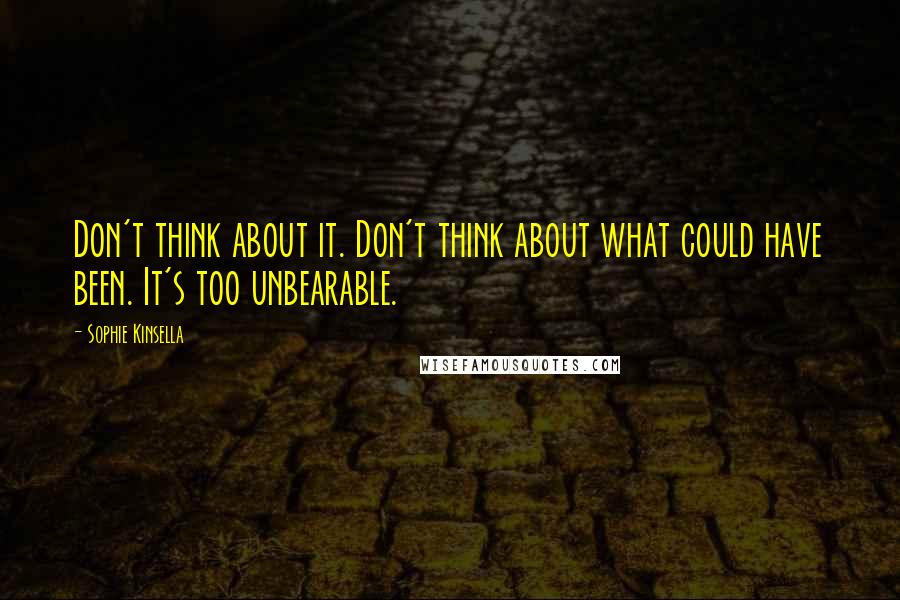 Sophie Kinsella Quotes: Don't think about it. Don't think about what could have been. It's too unbearable.