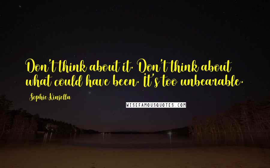 Sophie Kinsella Quotes: Don't think about it. Don't think about what could have been. It's too unbearable.