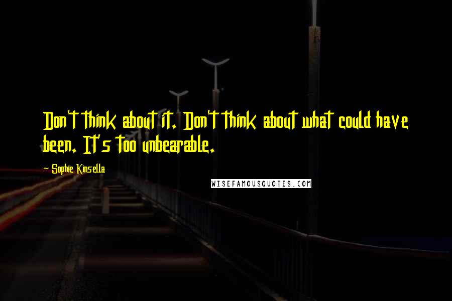 Sophie Kinsella Quotes: Don't think about it. Don't think about what could have been. It's too unbearable.