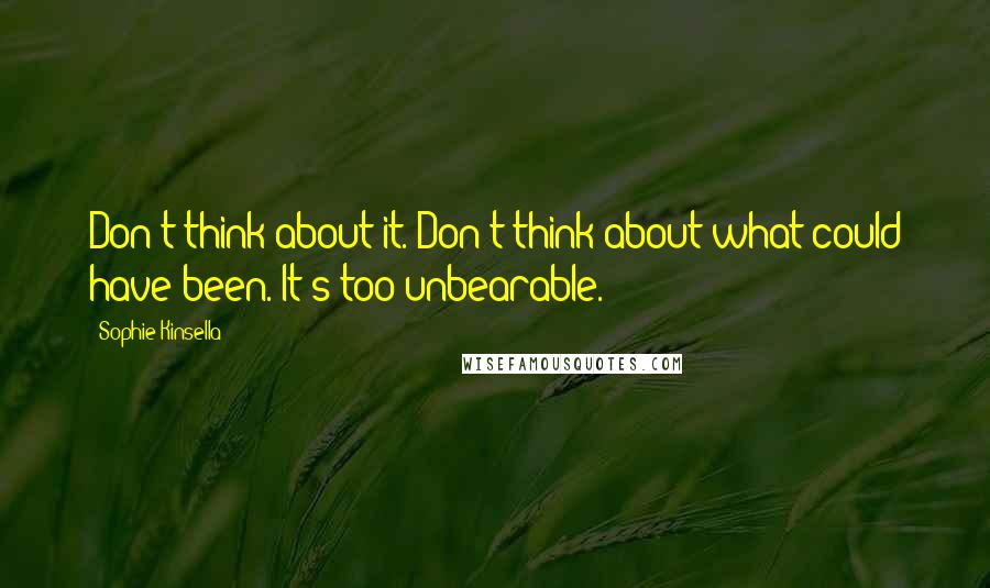 Sophie Kinsella Quotes: Don't think about it. Don't think about what could have been. It's too unbearable.