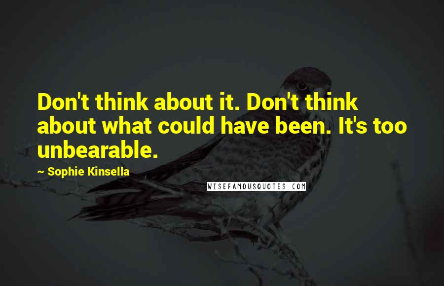 Sophie Kinsella Quotes: Don't think about it. Don't think about what could have been. It's too unbearable.