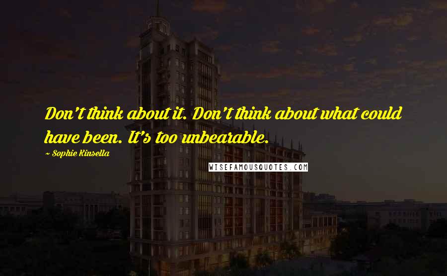 Sophie Kinsella Quotes: Don't think about it. Don't think about what could have been. It's too unbearable.